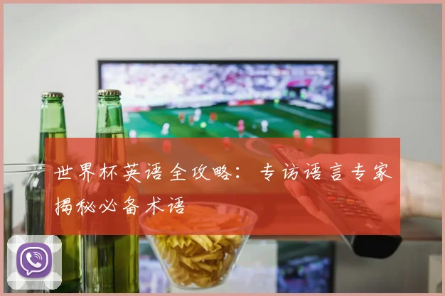 世界杯英语全攻略:专访语言专家揭秘必备术语
