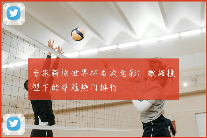 专家解读世界杯名次竞彩:数据模型下的夺冠热门排行