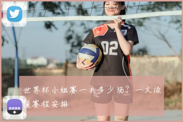 世界杯小组赛一共多少场?一文读懂赛程安排