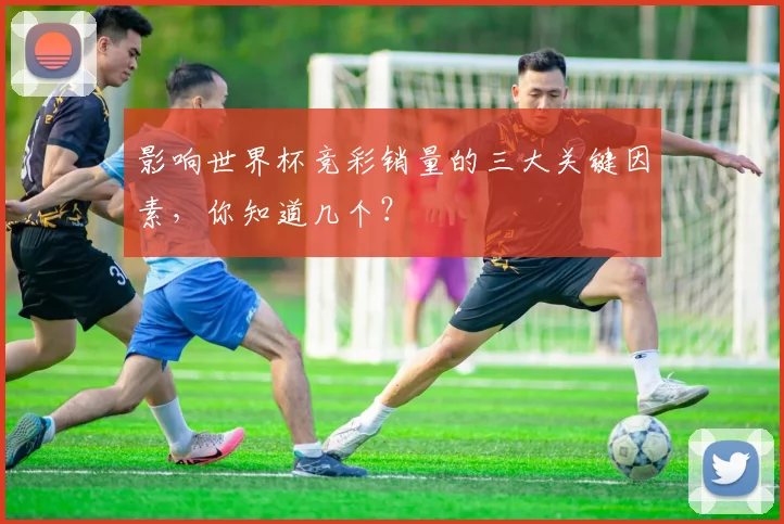 影响世界杯竞彩销量的三大关键因素,你知道几个?