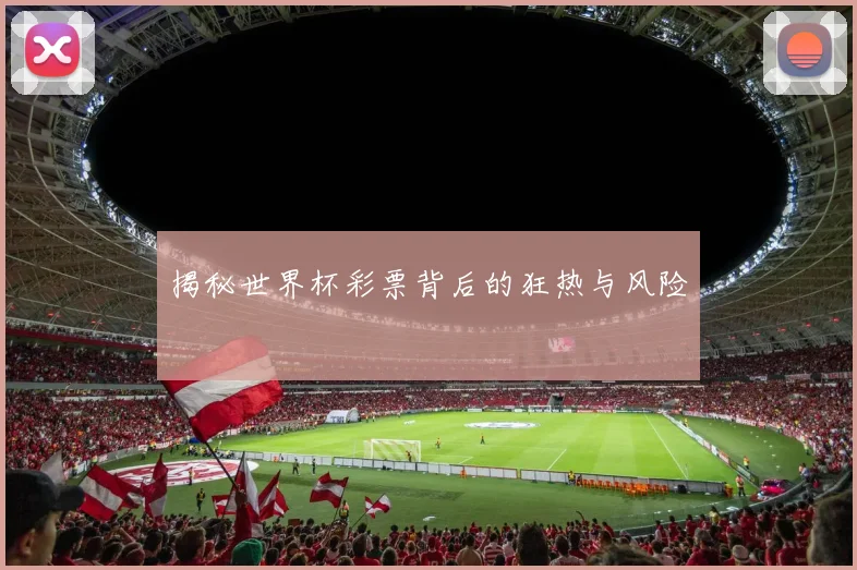 揭秘世界杯彩票背后的狂热与风险